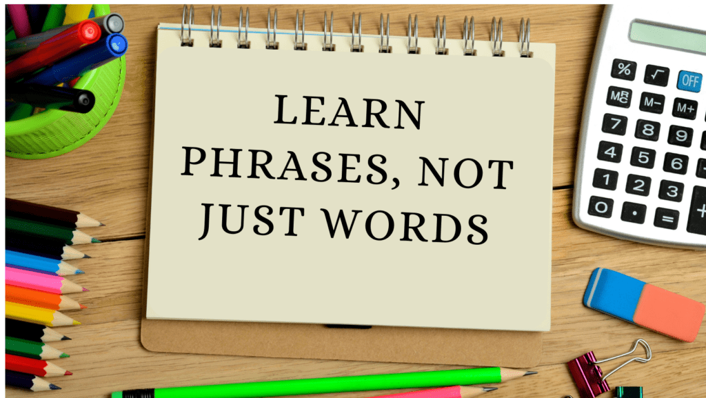  Learn phrases, not just words.
